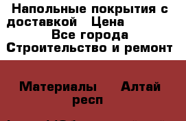 Напольные покрытия с доставкой › Цена ­ 1 000 - Все города Строительство и ремонт » Материалы   . Алтай респ.